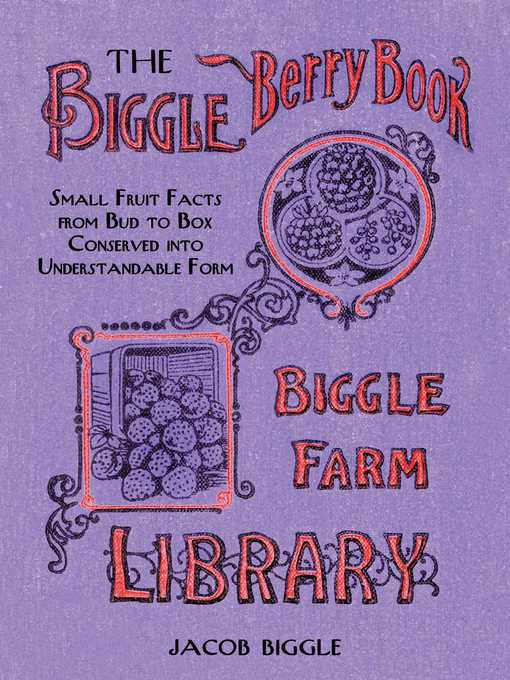Title details for The Biggle Berry Book: Small Fruit Facts from Bud to Box Conserved into Understandable Form by Jacob Biggle - Available